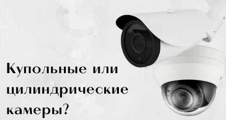 Купольные и цилиндрические камеры: отличия, достоинства и недостатки